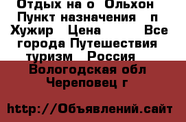 Отдых на о. Ольхон › Пункт назначения ­ п. Хужир › Цена ­ 600 - Все города Путешествия, туризм » Россия   . Вологодская обл.,Череповец г.